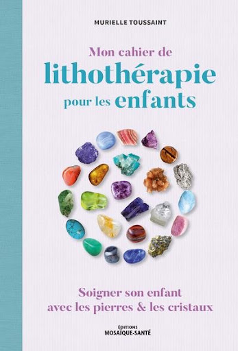 Mon cahier de lithothérapie pour les enfants : soigner son enfant avec les  pierres & les cristaux